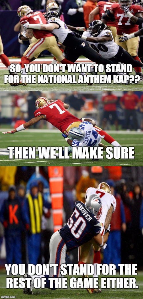 Don't wanna stand Kap?? | SO, YOU DON'T WANT TO STAND FOR THE NATIONAL ANTHEM KAP?? THEN WE'LL MAKE SURE; YOU DON'T STAND FOR THE REST OF THE GAME EITHER. | image tagged in memes,nfl,colin kaepernick | made w/ Imgflip meme maker