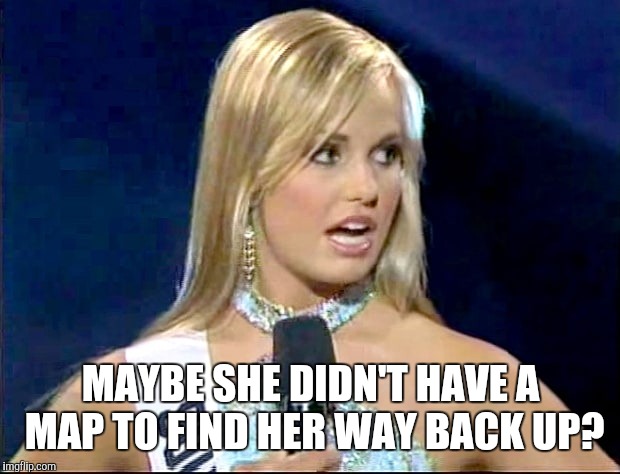 MAYBE SHE DIDN'T HAVE A MAP TO FIND HER WAY BACK UP? | made w/ Imgflip meme maker