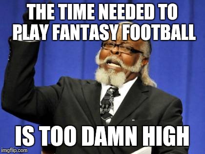 Too Damn High Meme | THE TIME NEEDED TO PLAY FANTASY FOOTBALL IS TOO DAMN HIGH | image tagged in memes,too damn high | made w/ Imgflip meme maker