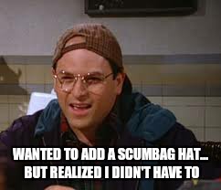 WANTED TO ADD A SCUMBAG HAT... BUT REALIZED I DIDN'T HAVE TO | image tagged in george costanza,scumbag hat | made w/ Imgflip meme maker