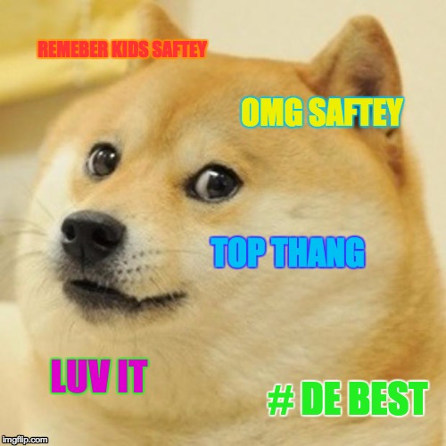 Doge | REMEBER KIDS SAFTEY; OMG SAFTEY; TOP THANG; LUV IT; # DE BEST | image tagged in memes,doge | made w/ Imgflip meme maker