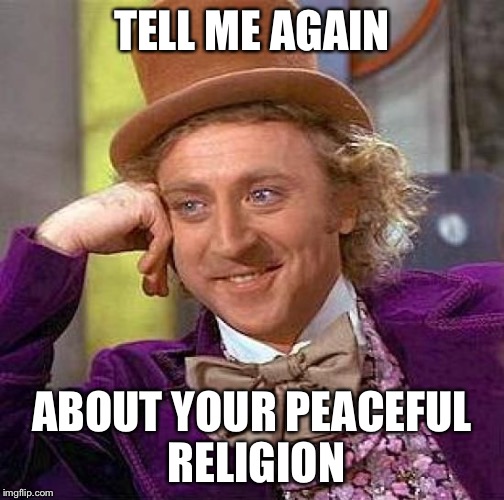 Creepy Condescending Wonka | TELL ME AGAIN; ABOUT YOUR PEACEFUL RELIGION | image tagged in memes,creepy condescending wonka,AdviceAnimals | made w/ Imgflip meme maker