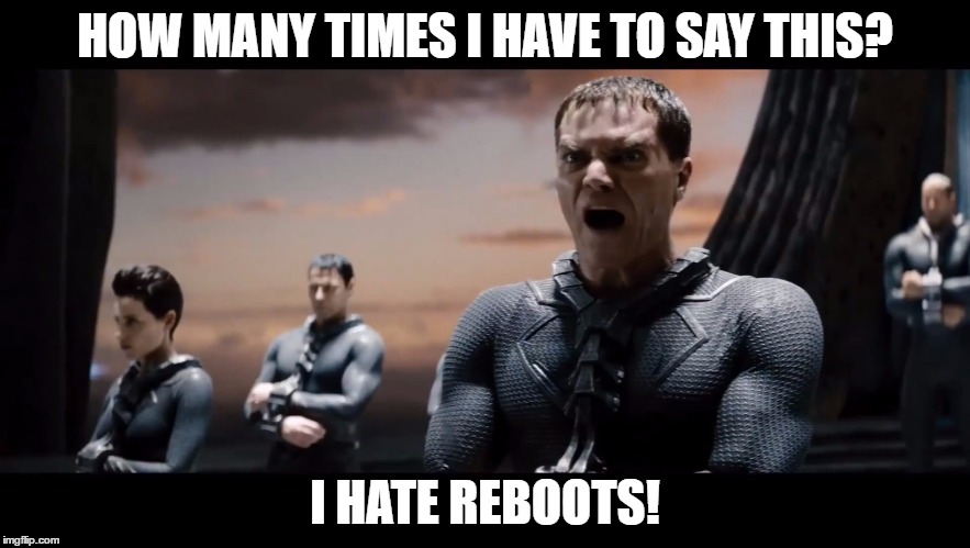 Reboots |  HOW MANY TIMES I HAVE TO SAY THIS? I HATE REBOOTS! | image tagged in reboots | made w/ Imgflip meme maker