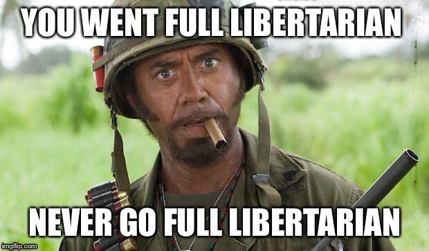 Full libertarian  | YOU WENT FULL LIBERTARIAN; NEVER GO FULL LIBERTARIAN | image tagged in libertarian | made w/ Imgflip meme maker