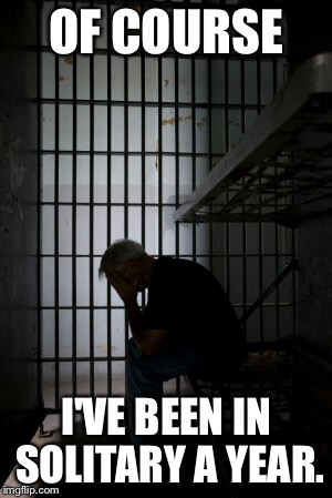 OF COURSE I'VE BEEN IN SOLITARY A YEAR. | made w/ Imgflip meme maker