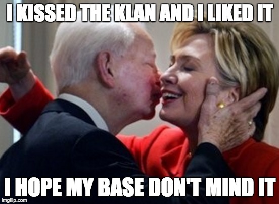 Demokkkrats | I KISSED THE KLAN AND I LIKED IT; I HOPE MY BASE DON'T MIND IT | image tagged in hillary,byrd,kkk,katy perry | made w/ Imgflip meme maker