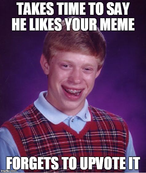 thanks asshole :) | TAKES TIME TO SAY HE LIKES YOUR MEME; FORGETS TO UPVOTE IT | image tagged in memes,bad luck brian,wtf | made w/ Imgflip meme maker