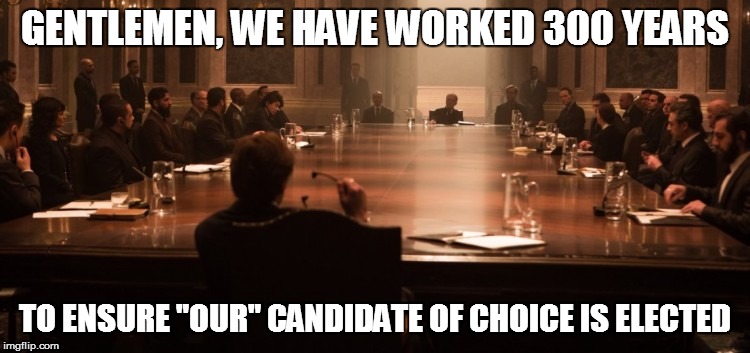 GENTLEMEN, WE HAVE WORKED 300 YEARS TO ENSURE "OUR" CANDIDATE OF CHOICE IS ELECTED | made w/ Imgflip meme maker