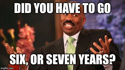 Steve Harvey Meme | DID YOU HAVE TO GO SIX, OR SEVEN YEARS? | image tagged in memes,steve harvey | made w/ Imgflip meme maker