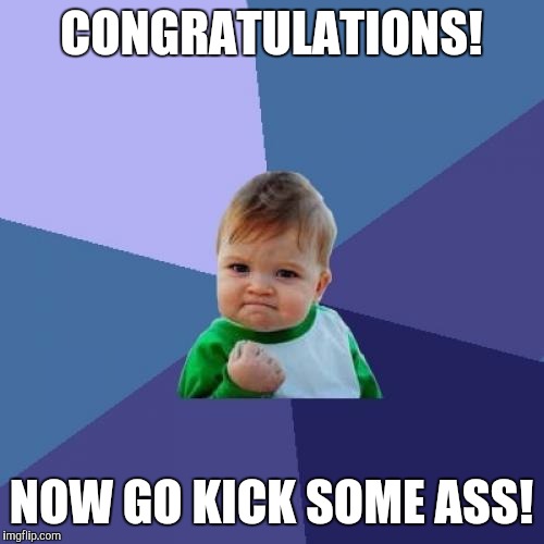 Success Kid Meme | CONGRATULATIONS! NOW GO KICK SOME ASS! | image tagged in memes,success kid | made w/ Imgflip meme maker