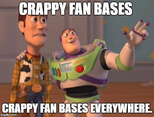 X, X Everywhere | CRAPPY FAN BASES; CRAPPY FAN BASES EVERYWHERE. | image tagged in memes,x x everywhere | made w/ Imgflip meme maker