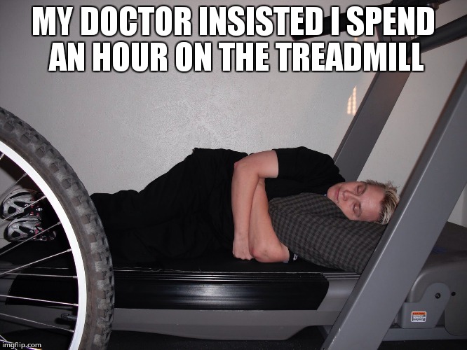 I do this... | MY DOCTOR INSISTED I SPEND AN HOUR ON THE TREADMILL | image tagged in treadmills,naps,memes | made w/ Imgflip meme maker