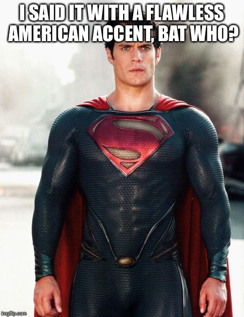 Superman | I SAID IT WITH A FLAWLESS AMERICAN ACCENT, BAT WHO? | image tagged in superman | made w/ Imgflip meme maker