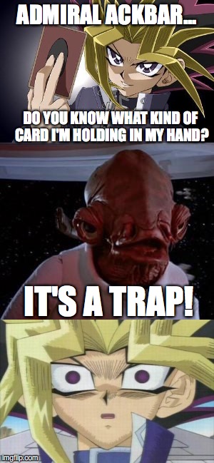 how did he know? | ADMIRAL ACKBAR... DO YOU KNOW WHAT KIND OF CARD I'M HOLDING IN MY HAND? IT'S A TRAP! | image tagged in yugioh,admiral ackbar | made w/ Imgflip meme maker