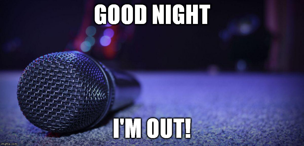 Mic Drop | GOOD NIGHT; I'M OUT! | image tagged in mic drop | made w/ Imgflip meme maker