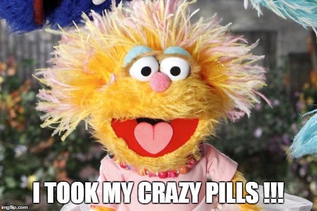 I TOOK MY CRAZY PILLS !!! | image tagged in crazy | made w/ Imgflip meme maker
