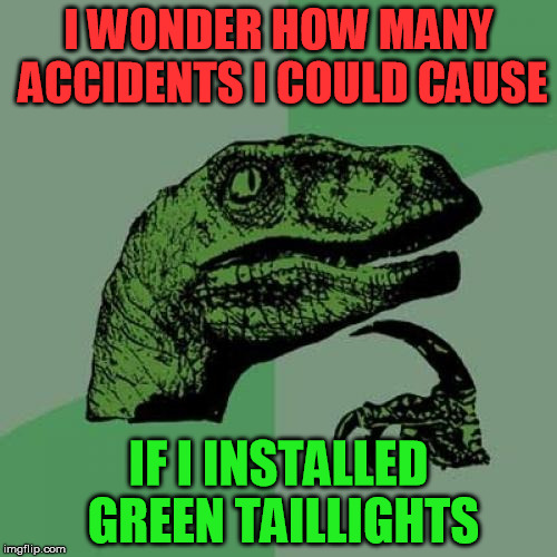 Philosoraptor | I WONDER HOW MANY ACCIDENTS I COULD CAUSE; IF I INSTALLED GREEN TAILLIGHTS | image tagged in memes,philosoraptor | made w/ Imgflip meme maker