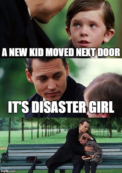 Finding Neverland Meme | A NEW KID MOVED NEXT DOOR; IT'S DISASTER GIRL | image tagged in memes,finding neverland | made w/ Imgflip meme maker