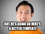 BUT HE'S ASIAN SO HERE'S A BETTER TEMPLATE | made w/ Imgflip meme maker