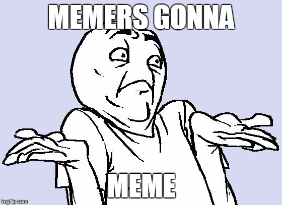 I'm meme commenting on my own (meme commenting on my own) / I make the moves up as I go (moves up as I go) | MEMERS GONNA; MEME | image tagged in shrug cartoon,memes,taylor swift,meme it off,meme comments,music | made w/ Imgflip meme maker