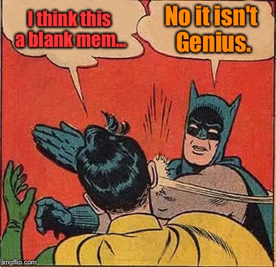 Upvote if You Support Blank memes. | I think this a blank mem... No it isn't Genius. | image tagged in memes,batman slapping robin,funny,blank meme,genius | made w/ Imgflip meme maker