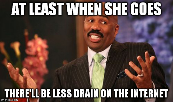 AT LEAST WHEN SHE GOES THERE'LL BE LESS DRAIN ON THE INTERNET | made w/ Imgflip meme maker