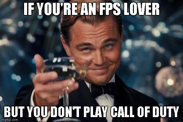 CALL OF CHILDREN | IF YOU'RE AN FPS LOVER; BUT YOU DON'T PLAY CALL OF DUTY | image tagged in memes,leonardo dicaprio cheers,call of children,fps,first person shooter,gamer | made w/ Imgflip meme maker
