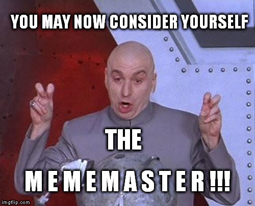 Dr Evil Laser Meme | YOU MAY NOW CONSIDER YOURSELF THE M E M E M A S T E R !!! | image tagged in memes,dr evil laser | made w/ Imgflip meme maker