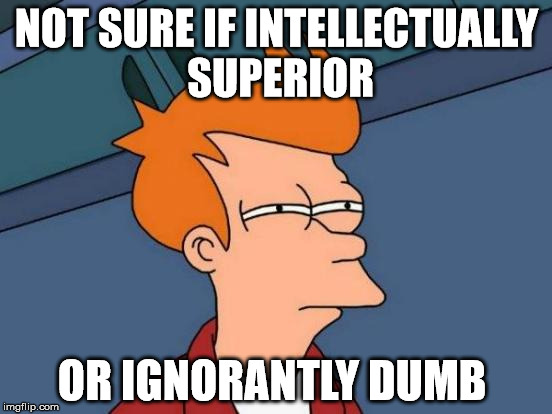 ? Dumb = Smart ? | NOT SURE IF INTELLECTUALLY SUPERIOR; OR IGNORANTLY DUMB | image tagged in memes,futurama fry,ignorantly dumb,intellectually superior | made w/ Imgflip meme maker