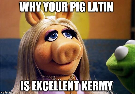 miss piggy | WHY YOUR PIG LATIN; IS EXCELLENT KERMY | image tagged in miss piggy,memes,but thats none of my business,kermit the frog,miss piggy meme,kermit  ms piggy | made w/ Imgflip meme maker