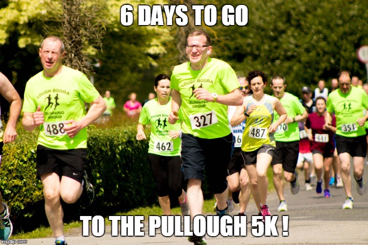 6 DAYS TO GO; TO THE PULLOUGH 5K ! | made w/ Imgflip meme maker