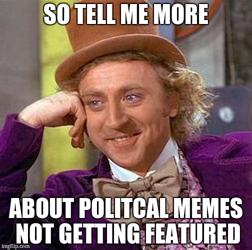 Creepy Condescending Wonka Meme | SO TELL ME MORE; ABOUT POLITCAL MEMES NOT GETTING FEATURED | image tagged in memes,creepy condescending wonka | made w/ Imgflip meme maker