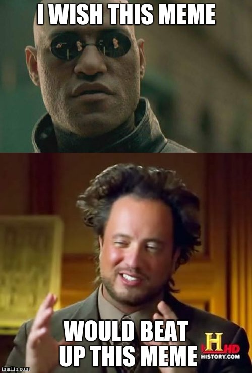 ancient marix | I WISH THIS MEME; WOULD BEAT UP THIS MEME | image tagged in memes | made w/ Imgflip meme maker