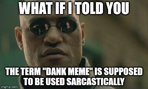 That be some Dank realization  | WHAT IF I TOLD YOU; THE TERM "DANK MEME" IS SUPPOSED TO BE USED SARCASTICALLY | image tagged in memes,matrix morpheus,dank,sarcasm | made w/ Imgflip meme maker