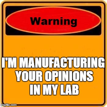 Warning Sign | I'M MANUFACTURING YOUR OPINIONS IN MY LAB | image tagged in memes,warning sign | made w/ Imgflip meme maker