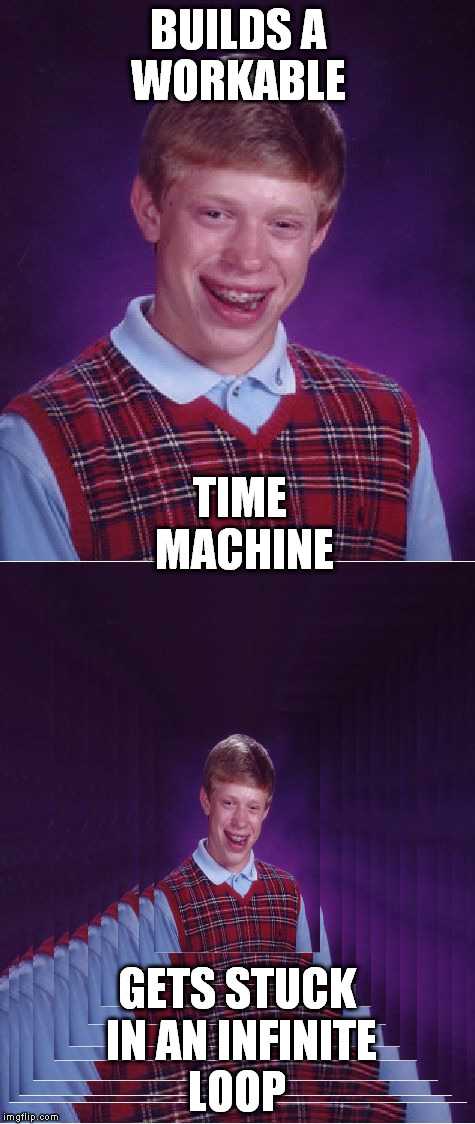 Back to the Brian | BUILDS A WORKABLE; TIME MACHINE; GETS STUCK IN AN INFINITE LOOP | image tagged in badluckbrian | made w/ Imgflip meme maker