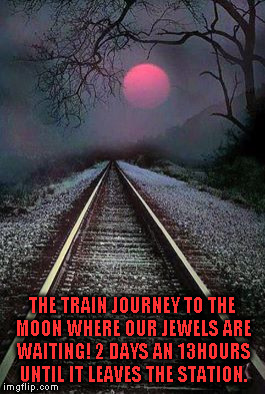  Aim for the moon. If you miss, you may hit a star. | THE TRAIN JOURNEY TO THE MOON WHERE OUR JEWELS ARE WAITING! 2 DAYS AN 13HOURS UNTIL IT LEAVES THE STATION. | image tagged in  aim for the moon. if you miss you may hit a star. | made w/ Imgflip meme maker