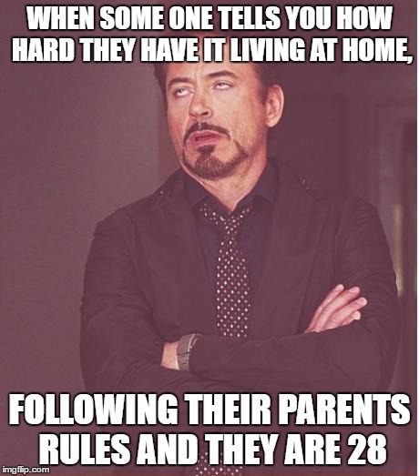 grow up | WHEN SOME ONE TELLS YOU HOW HARD THEY HAVE IT LIVING AT HOME, FOLLOWING THEIR PARENTS RULES AND THEY ARE 28 | image tagged in memes,face you make robert downey jr | made w/ Imgflip meme maker