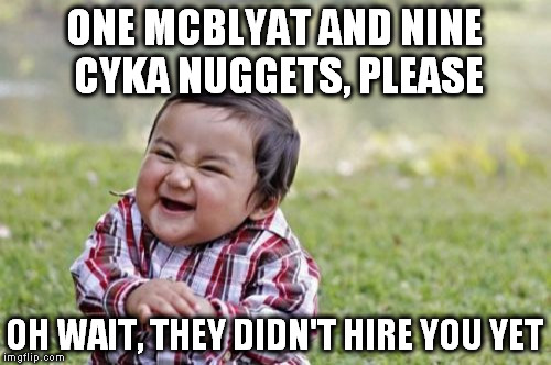 McPutin's | ONE MCBLYAT AND NINE CYKA NUGGETS, PLEASE; OH WAIT, THEY DIDN'T HIRE YOU YET | image tagged in memes,evil toddler,mcdonalds,chicken nuggets,mcblyat,cyka blyat | made w/ Imgflip meme maker