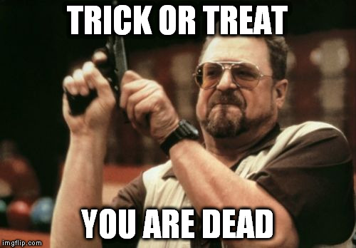 Halloween on my doorstep | TRICK OR TREAT; YOU ARE DEAD | image tagged in memes,am i the only one around here,halloween,shooting,killing,the colonel | made w/ Imgflip meme maker