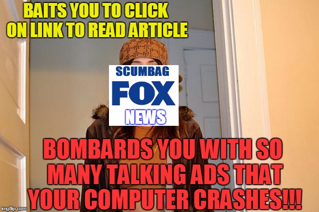 Scumbag FOX News!! | BAITS YOU TO CLICK ON LINK TO READ ARTICLE; NEWS; BOMBARDS YOU WITH SO MANY TALKING ADS THAT YOUR COMPUTER CRASHES!!! | image tagged in scumbag stephanie | made w/ Imgflip meme maker
