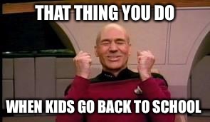 I've waited all summer for this moment | THAT THING YOU DO; WHEN KIDS GO BACK TO SCHOOL | image tagged in happy picard,memes | made w/ Imgflip meme maker