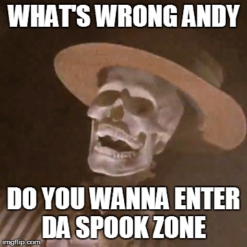 Here's comes the spook zone | WHAT'S WRONG ANDY; DO YOU WANNA ENTER DA SPOOK ZONE | image tagged in spook zone,spooky scary skeleton,what's wrong,skeleton,memes,funny | made w/ Imgflip meme maker