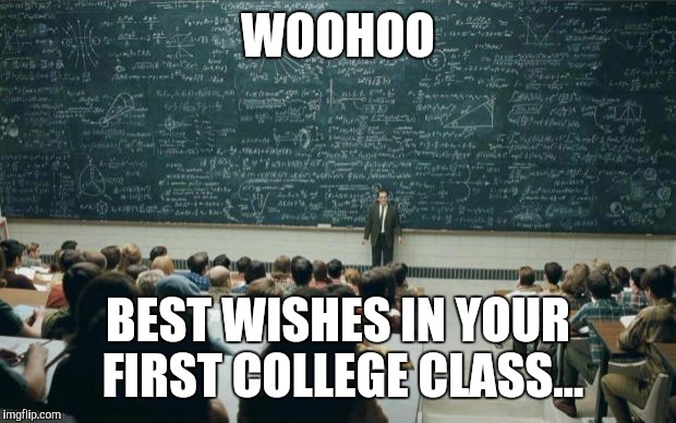 Professor in front of class | WOOHOO; BEST WISHES IN YOUR FIRST COLLEGE CLASS... | image tagged in professor in front of class | made w/ Imgflip meme maker