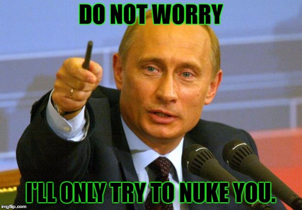 He'll try. | DO NOT WORRY; I'LL ONLY TRY TO NUKE YOU. | image tagged in memes,good guy putin,template quest,funny | made w/ Imgflip meme maker