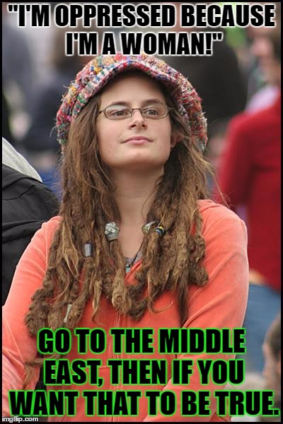 College Liberal Meme | "I'M OPPRESSED BECAUSE I'M A WOMAN!"; GO TO THE MIDDLE EAST, THEN IF YOU WANT THAT TO BE TRUE. | image tagged in memes,college liberal,template quest,stupid liberals | made w/ Imgflip meme maker