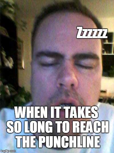 tired | WHEN IT TAKES SO LONG TO REACH THE PUNCHLINE Zzzzzz | image tagged in tired | made w/ Imgflip meme maker