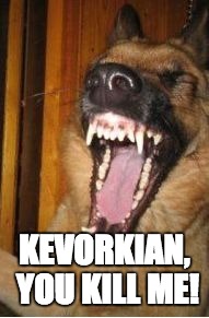 Laughing Dog | KEVORKIAN, YOU KILL ME! | image tagged in laughing dog | made w/ Imgflip meme maker