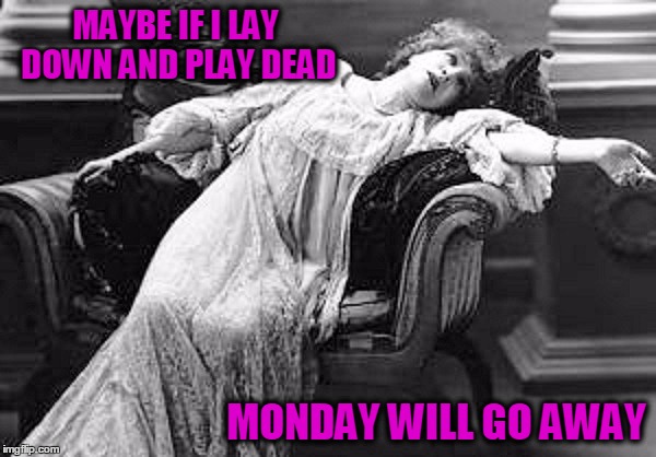 HAPPY MONDAY | MAYBE IF I LAY DOWN AND PLAY DEAD; MONDAY WILL GO AWAY | image tagged in memes,funny memes,funny,mondays,drama queen | made w/ Imgflip meme maker