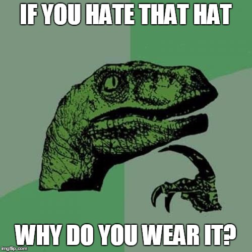 Philosoraptor Meme | IF YOU HATE THAT HAT WHY DO YOU WEAR IT? | image tagged in memes,philosoraptor | made w/ Imgflip meme maker